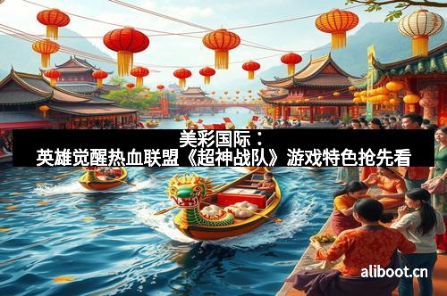 美彩国际：英雄觉醒热血联盟《超神战队》游戏特色抢先看